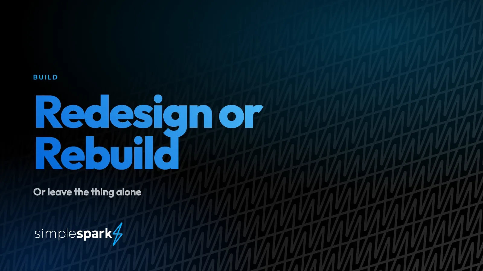 Redesign or Rebuild — or leave the thing alone
